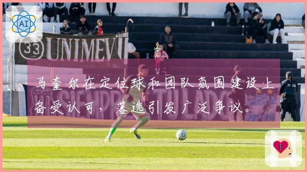 马奎尔在定位球和团队氛围建设上备受认可，落选引发广泛争议。