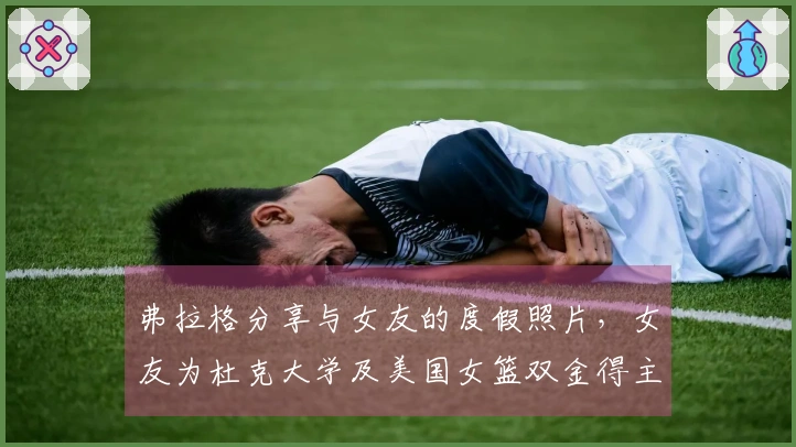 弗拉格分享与女友的度假照片，女友为杜克大学及美国女篮双金得主